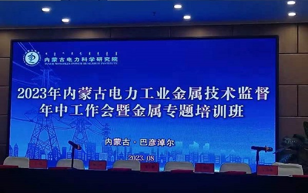 韋林應(yīng)邀參加內(nèi)蒙古電科院2023金屬技術(shù)監(jiān)督年中工作會暨專題培訓班